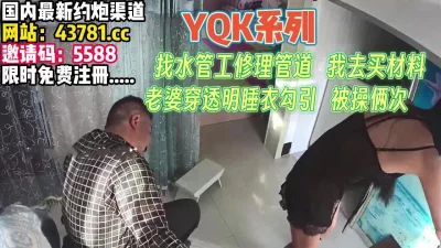 YQK系列！老婆趁我不在穿透视装勾引师傅【完整版79分钟已上传下面】 - 91视频|91自拍|国产自拍